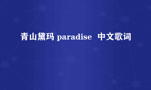 青山黛玛 paradise  中文歌词