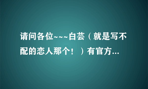 请问各位~~~白芸（就是写不配的恋人那个！）有官方的BBS吗？