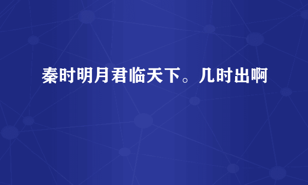 秦时明月君临天下。几时出啊