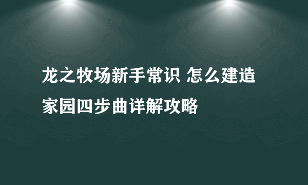 龙之牧场新手常识 怎么建造家园四步曲详解攻略