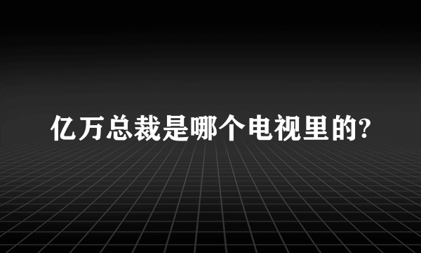 亿万总裁是哪个电视里的?