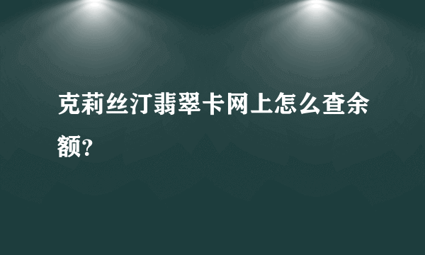 克莉丝汀翡翠卡网上怎么查余额？