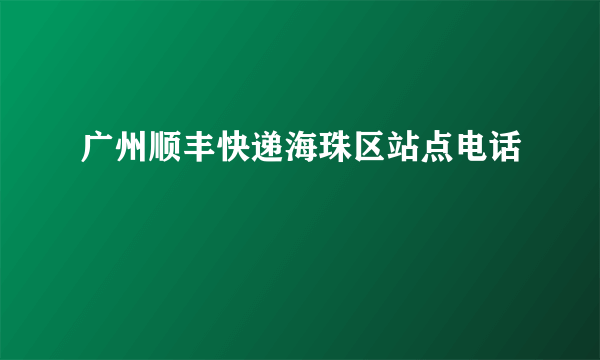 广州顺丰快递海珠区站点电话