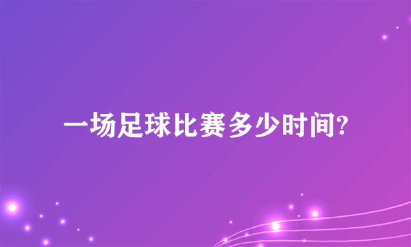 一场足球比赛多少时间?