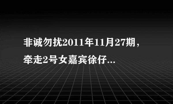 非诚勿扰2011年11月27期，牵走2号女嘉宾徐仔婷的男嘉宾