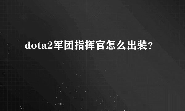 dota2军团指挥官怎么出装？