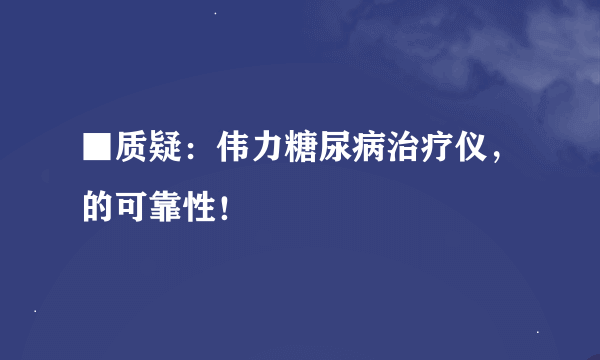 ■质疑：伟力糖尿病治疗仪，的可靠性！