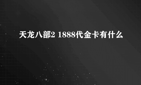 天龙八部2 1888代金卡有什么