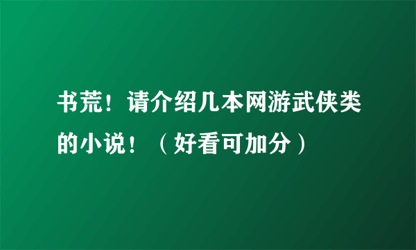 书荒！请介绍几本网游武侠类的小说！（好看可加分）