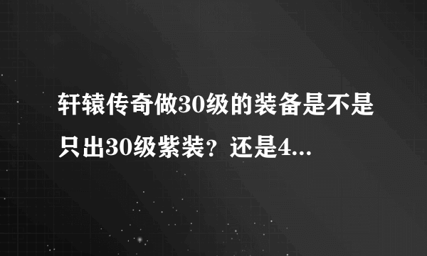 轩辕传奇做30级的装备是不是只出30级紫装？还是45级也有可能出？