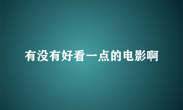 有没有好看一点的电影啊