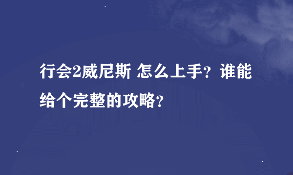 行会2威尼斯 怎么上手？谁能给个完整的攻略？