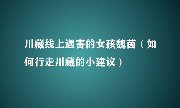 川藏线上遇害的女孩魏茵（如何行走川藏的小建议）