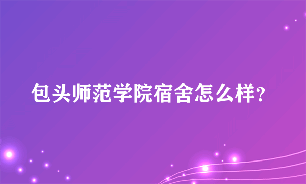 包头师范学院宿舍怎么样？