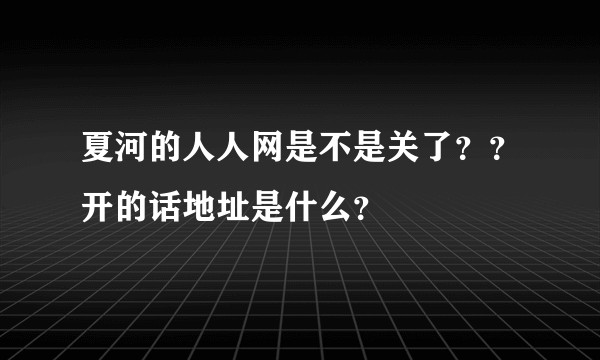 夏河的人人网是不是关了？？开的话地址是什么？