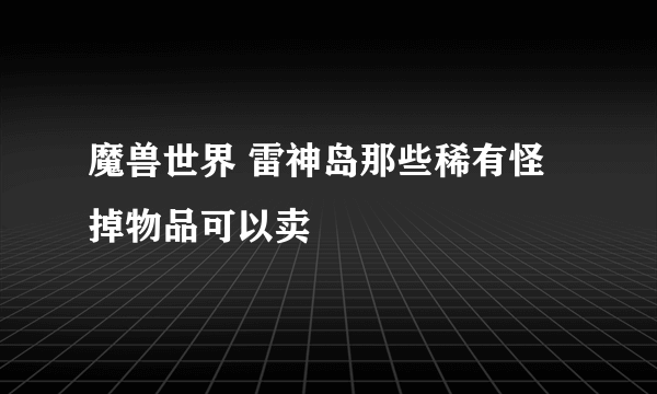 魔兽世界 雷神岛那些稀有怪掉物品可以卖