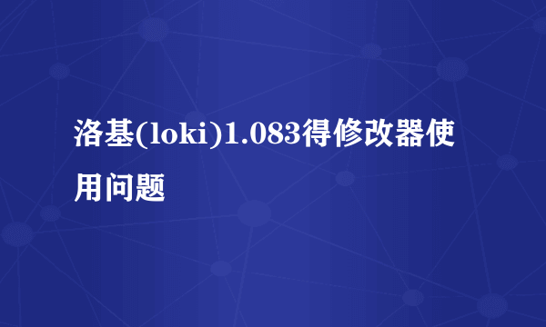 洛基(loki)1.083得修改器使用问题