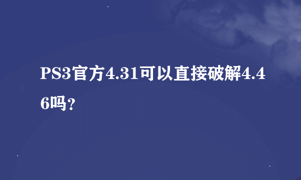 PS3官方4.31可以直接破解4.46吗？