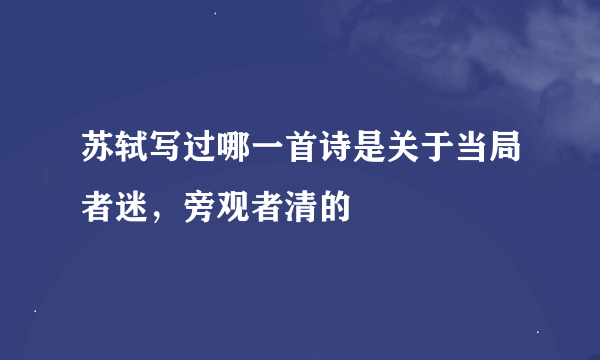 苏轼写过哪一首诗是关于当局者迷，旁观者清的