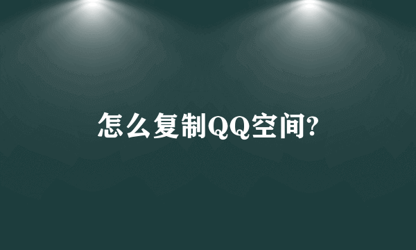 怎么复制QQ空间?