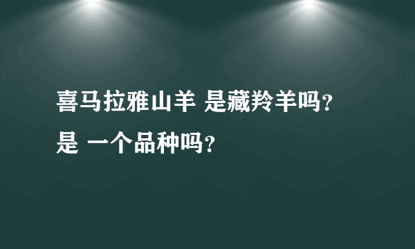 喜马拉雅山羊 是藏羚羊吗？ 是 一个品种吗？