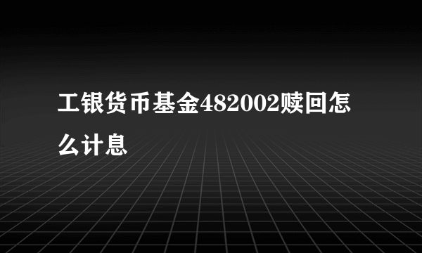 工银货币基金482002赎回怎么计息