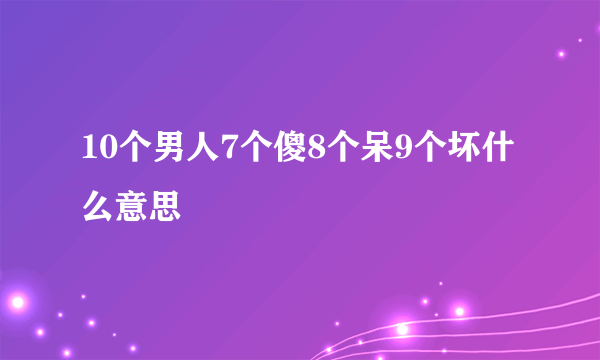 10个男人7个傻8个呆9个坏什么意思