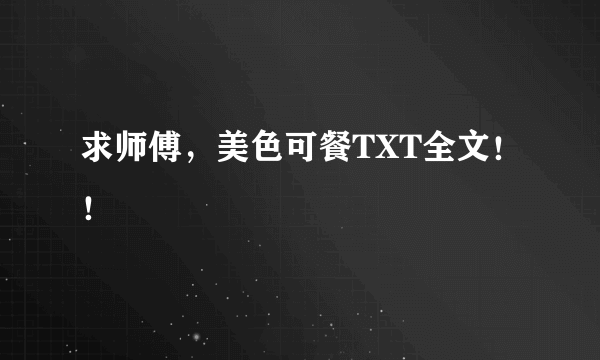 求师傅，美色可餐TXT全文！！