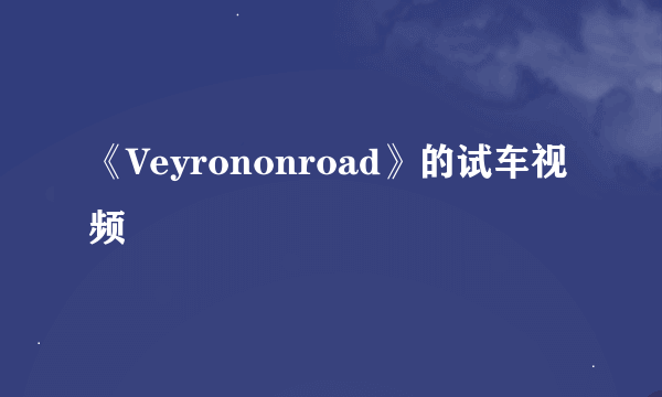 《Veyrononroad》的试车视频