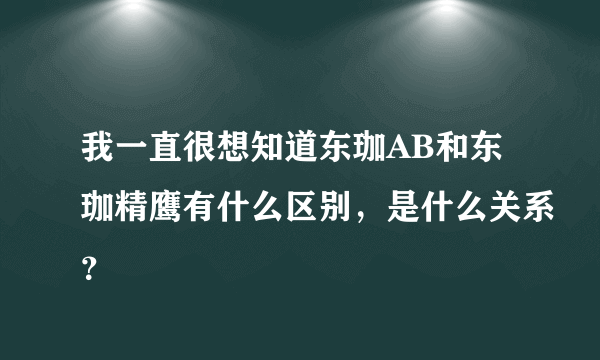 我一直很想知道东珈AB和东珈精鹰有什么区别，是什么关系？