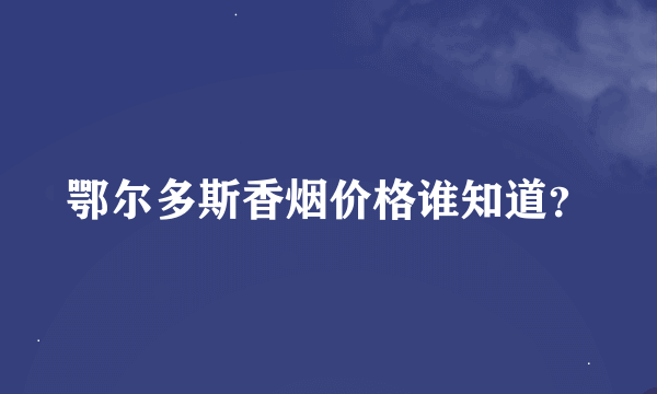 鄂尔多斯香烟价格谁知道？