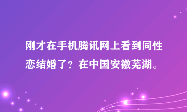 刚才在手机腾讯网上看到同性恋结婚了？在中国安徽芜湖。