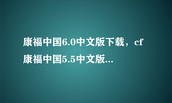 康福中国6.0中文版下载，cf康福中国5.5中文版下载地址是多少