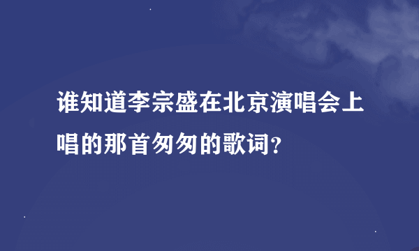 谁知道李宗盛在北京演唱会上唱的那首匆匆的歌词？