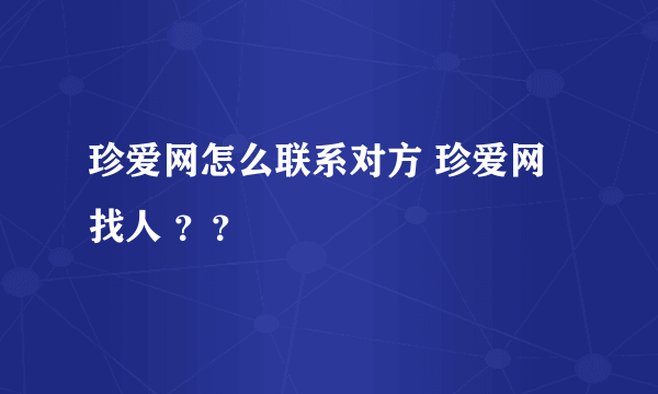 珍爱网怎么联系对方 珍爱网找人 ？？