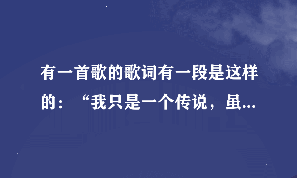 有一首歌的歌词有一段是这样的：“我只是一个传说，虽然我很舍不得……