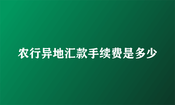 农行异地汇款手续费是多少