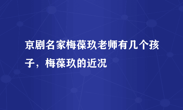 京剧名家梅葆玖老师有几个孩子，梅葆玖的近况