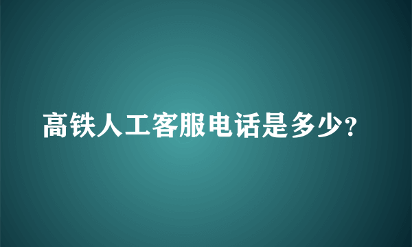 高铁人工客服电话是多少？