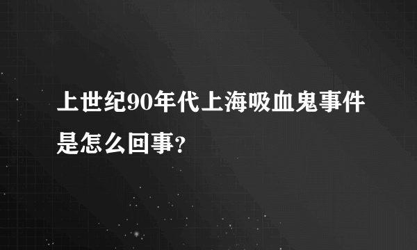 上世纪90年代上海吸血鬼事件是怎么回事？