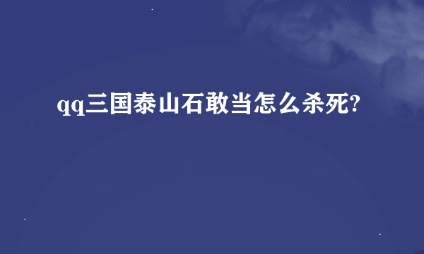 qq三国泰山石敢当怎么杀死?