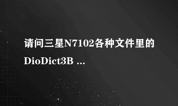 请问三星N7102各种文件里的DioDict3B 是什么文件？是手机内置的文件吗？