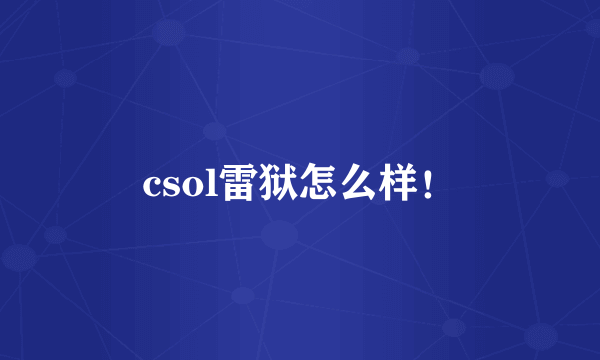 csol雷狱怎么样！