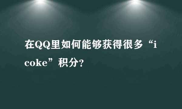 在QQ里如何能够获得很多“icoke”积分？