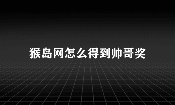 猴岛网怎么得到帅哥奖