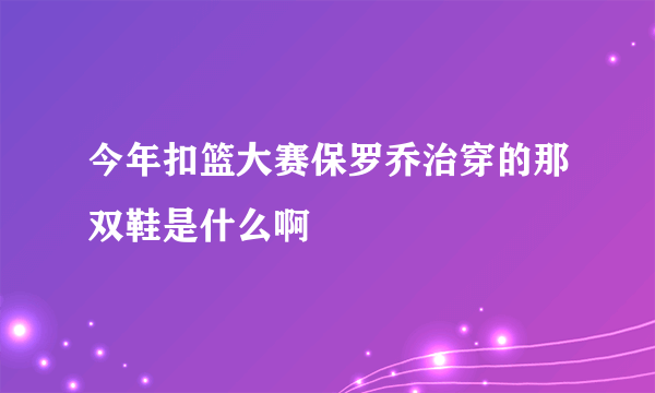 今年扣篮大赛保罗乔治穿的那双鞋是什么啊