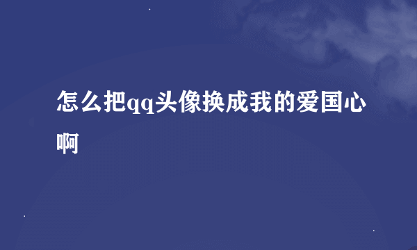 怎么把qq头像换成我的爱国心啊