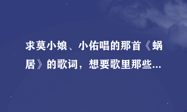 求莫小娘、小佑唱的那首《蜗居》的歌词，想要歌里那些旁白歌词！谢谢