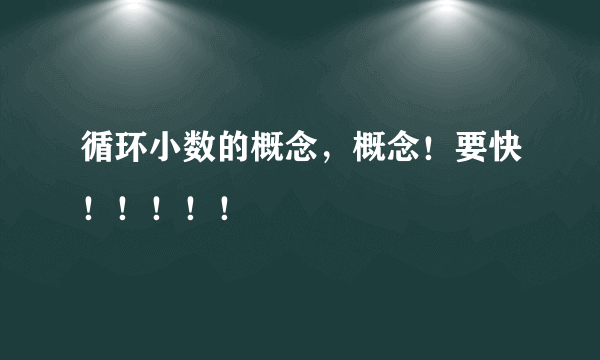 循环小数的概念，概念！要快！！！！！