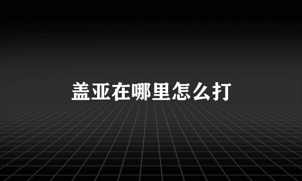 盖亚在哪里怎么打